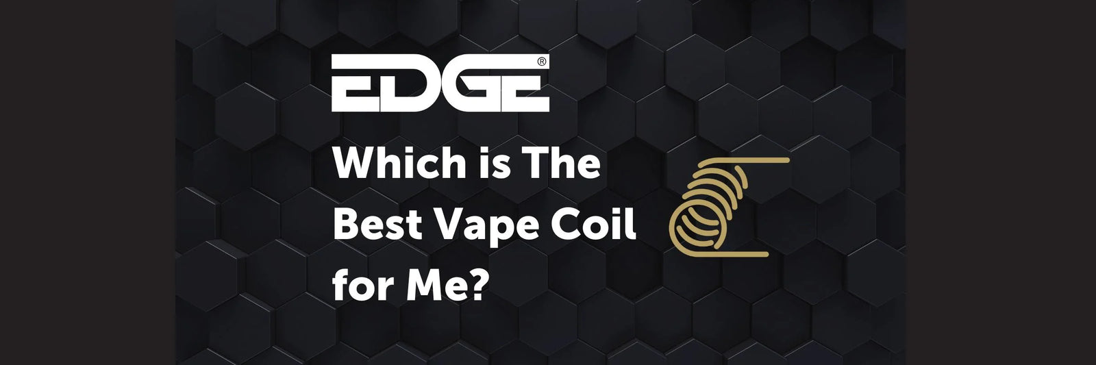 EDGE Best Practice Series: Which is The Best Vape Coil for Me?