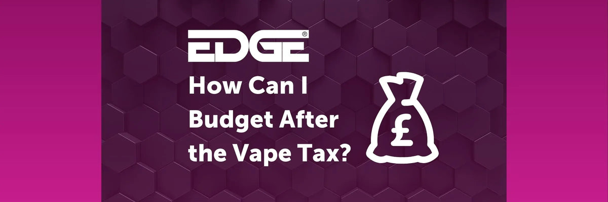 How Can I Budget After The Vape Tax? EDGE Vaping How Can I Budget After The Vape Tax? EDGE Vaping