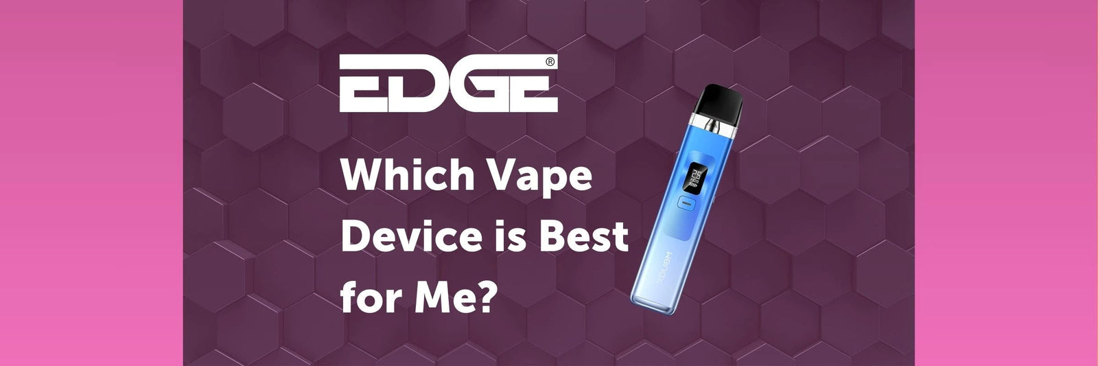 EDGE Best Practice Series: Which is The Best Vaping Device for Me?