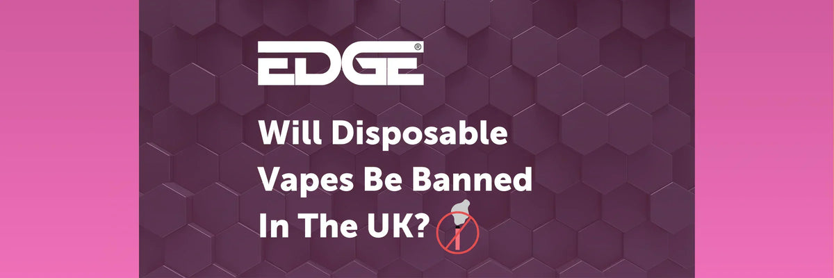 Will Disposable Vapes Be Banned In The UK? - EDGE Vaping Will Disposable Vapes Be Banned In The UK? - EDGE Vaping
