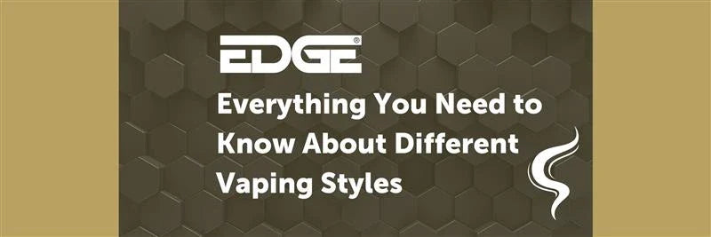 Different Vaping Styles Explained EDGE Vaping Different Vaping Styles Explained EDGE Vaping