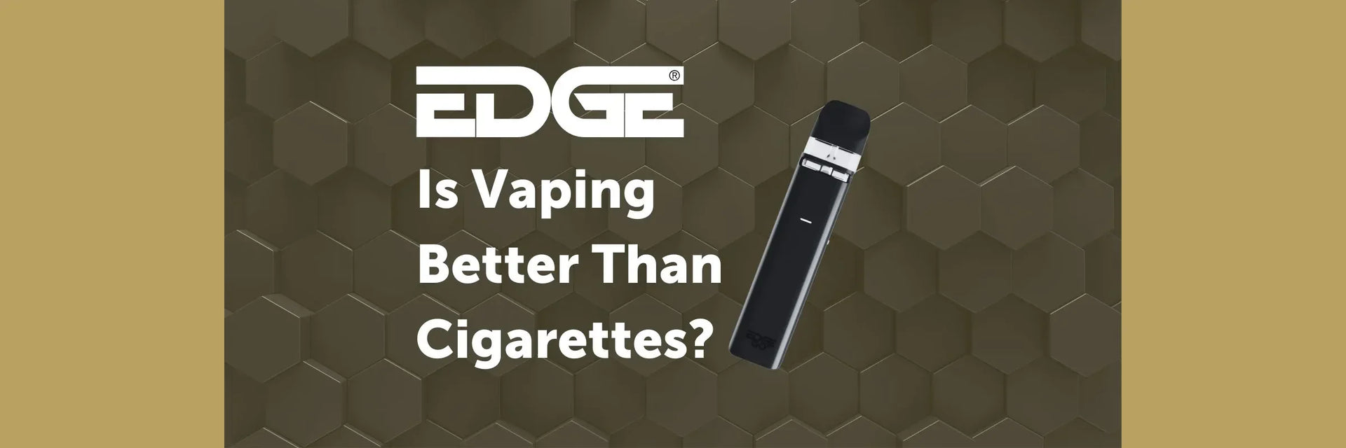 Is Vaping Better Than Cigarettes? EDGE Vaping Is Vaping Better Than Cigarettes? EDGE Vaping