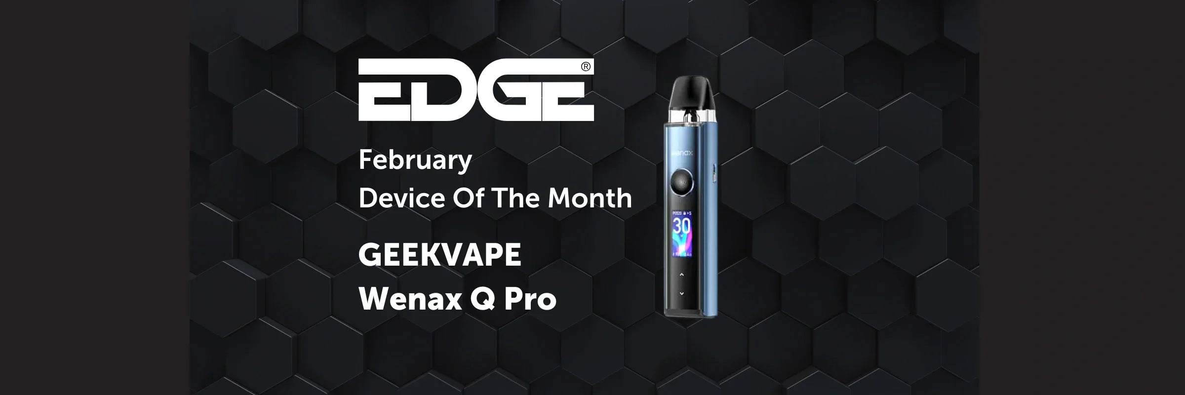 Device of the Month February 2025: Geekvape Wenax Q Pro EDGE Vaping Device of the Month February 2025: Geekvape Wenax Q Pro EDGE Vaping