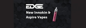 
New Innokin & Aspire Vapes At EDGE -
The Latest and Best Vape Kits To Buy Online