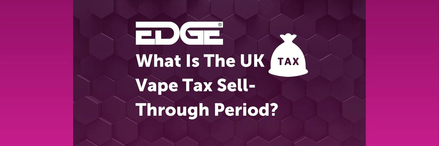 EDGE header - What is the UK vape tax sell through period?